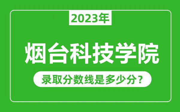 烟台科技学院2023年录取分数线是多少分（含2021-2022历年）