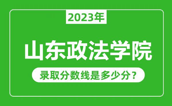 山东政法学院2023年录取分数线是多少分（含2021-2022历年）