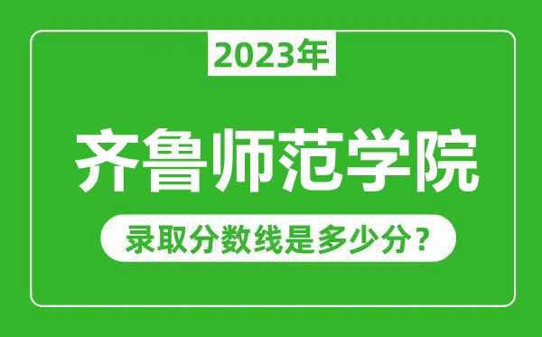 齐鲁师范学院2023年录取分数线是多少分（含2021-2022历年）