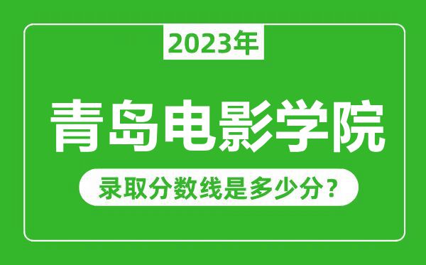 青岛电影学院2023年录取分数线是多少分（含2021-2022历年）