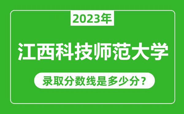 江西科技师范大学2023年录取分数线是多少分（含2021-2022历年）