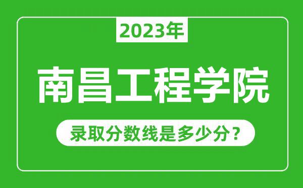 南昌工程学院2023年录取分数线是多少分（含2021-2022历年）