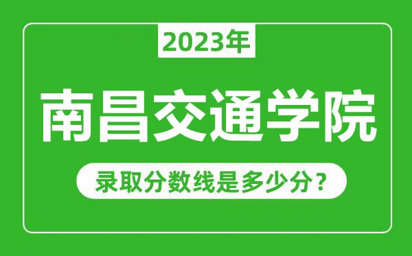 南昌交通学院2023年录取分数线是多少分（含2021-2022历年）