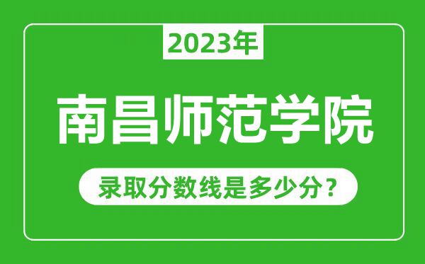 南昌师范学院2023年录取分数线是多少分（含2021-2022历年）