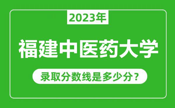 福建中医药大学2023年录取分数线是多少分（含2021-2022历年）