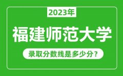 福建师范大学2023年录取分数线是多少分（含2021-2022历年）