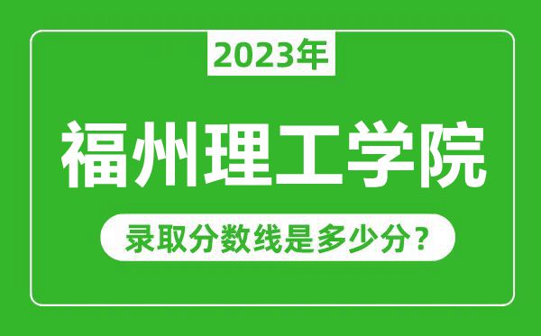 福州理工学院2023年录取分数线是多少分（含2021-2022历年）