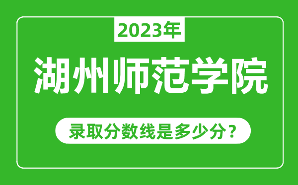 湖州师范学院2023年录取分数线是多少分（含2021-2022历年）