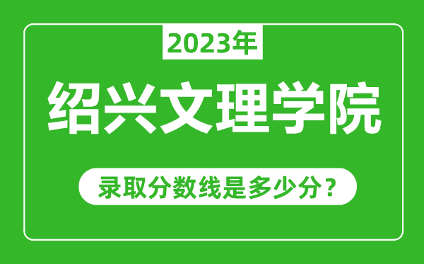 绍兴文理学院2023年录取分数线是多少分（含2021-2022历年）