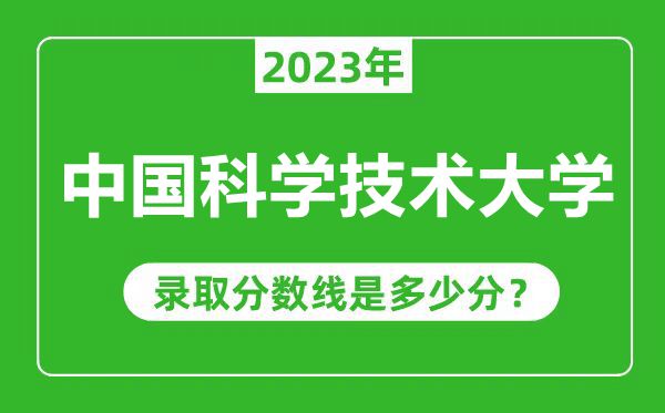 中国科学技术大学2023年录取分数线是多少分（含2021-2022历年）