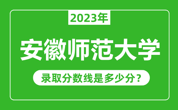 安徽师范大学2023年录取分数线是多少分（含2021-2022历年）