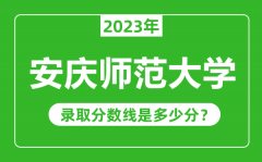 安庆师范大学2023年录取分数线是多少分（含2021-2022历年）