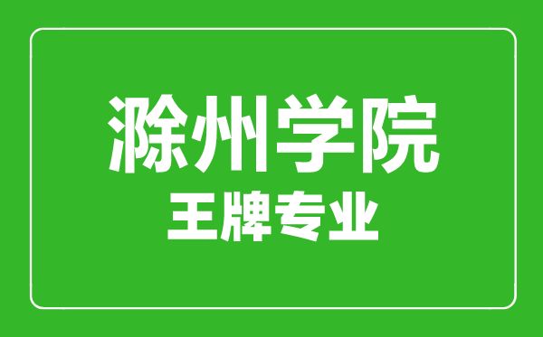 滁州学院王牌专业有哪些,某某最好的专业是什么