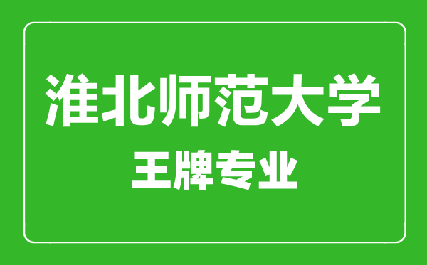 淮北师范大学王牌专业有哪些,某某最好的专业是什么