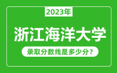 浙江海洋大学2023年录取分数线是多少分（含2021-2022历年）