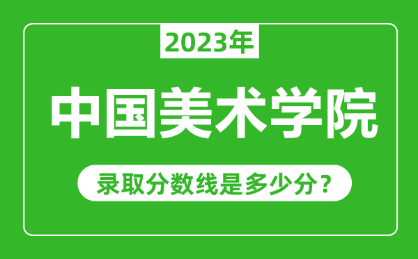 中国美术学院2023年录取分数线是多少分（含2021-2022历年）