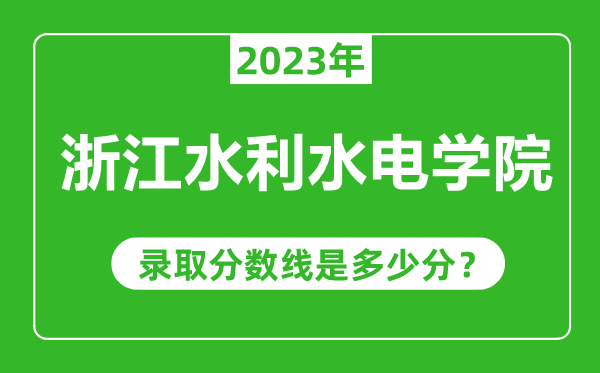 浙江水利水电学院2023年录取分数线是多少分（含2021-2022历年）