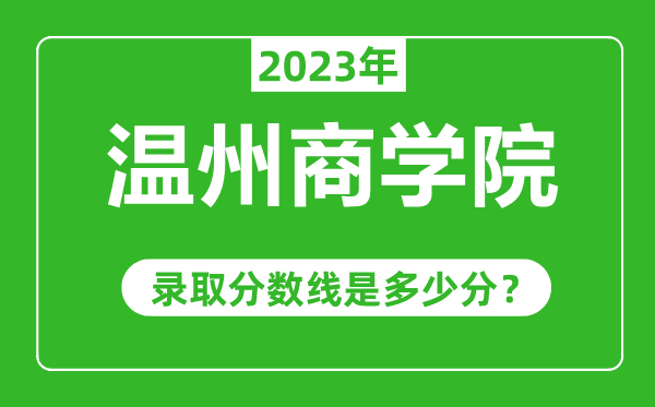 温州商学院2023年录取分数线是多少分（含2021-2022历年）