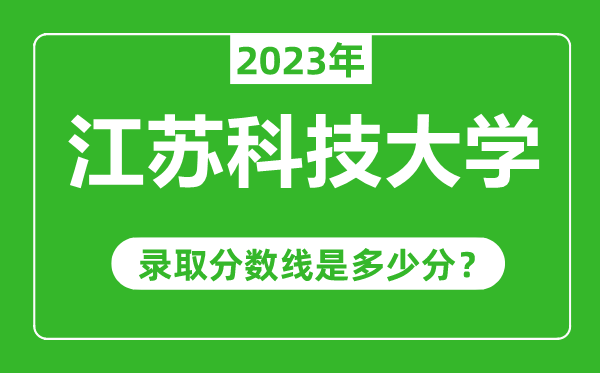 江苏科技大学2023年录取分数线是多少分（含2021-2022历年）