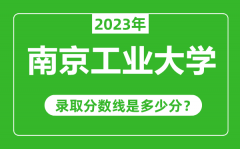 南京工业大学2023年录取分数线是多少分（含2021-2022历年）