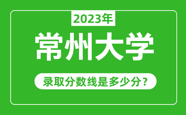 常州大学2023年录取分数线是多少分（含2021-2022历年）