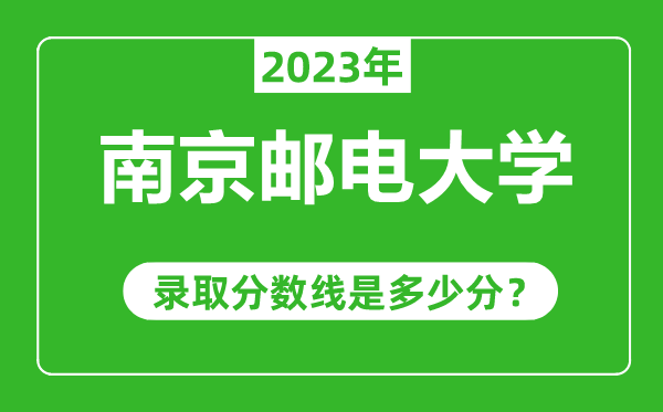 南京邮电大学2023年录取分数线是多少分（含2021-2022历年）