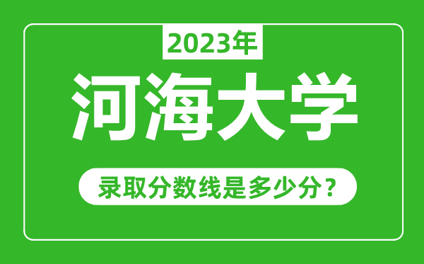 河海大学2023年录取分数线是多少分（含2021-2022历年）