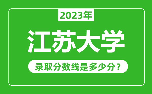 江苏大学2023年录取分数线是多少分（含2021-2022历年）