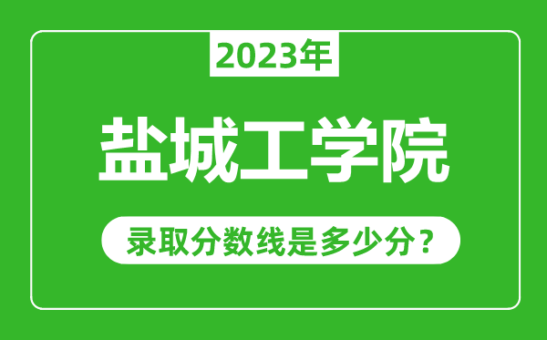 盐城工学院2023年录取分数线是多少分（含2021-2022历年）