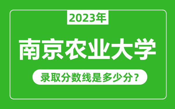 南京农业大学2023年录取分数线是多少分（含2021-2022历年）