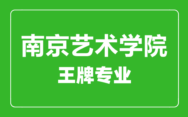 南京艺术学院王牌专业有哪些,某某最好的专业是什么