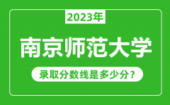 南京师范大学2023年录取分数线是多少分（含2021-2022历年）