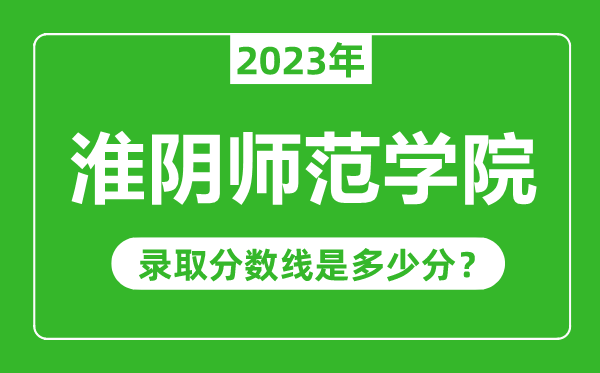 淮阴师范学院2023年录取分数线是多少分（含2021-2022历年）