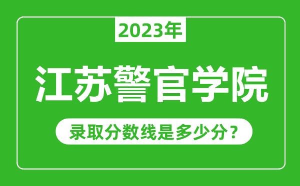 江苏警官学院2023年录取分数线是多少分（含2021-2022历年）