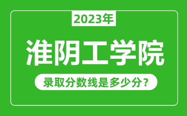 淮阴工学院2023年录取分数线是多少分（含2021-2022历年）