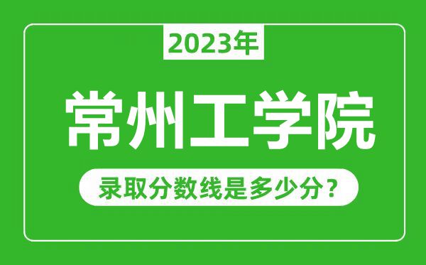 常州工学院2023年录取分数线是多少分（含2021-2022历年）