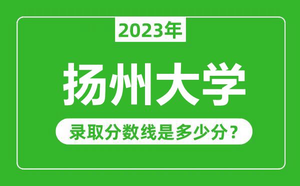 扬州大学2023年录取分数线是多少分（含2021-2022历年）