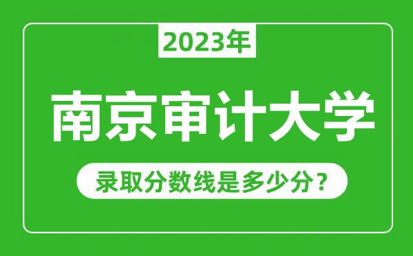 南京审计大学2023年录取分数线是多少分（含2021-2022历年）