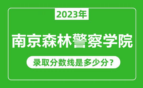 南京森林警察学院2023年录取分数线是多少分（含2021-2022历年）