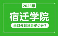 宿迁学院2023年录取分数线是多少分（含2021-2022历年）