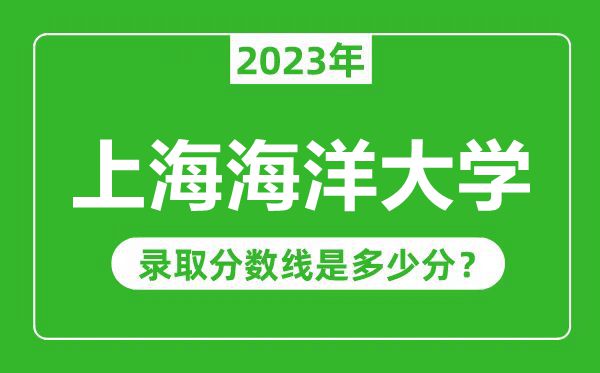 上海海洋大学2023年录取分数线是多少分（含2021-2022历年）