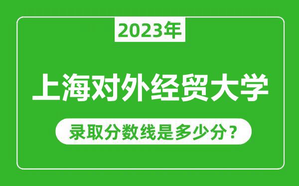 上海对外经贸大学2023年录取分数线是多少分（含2021-2022历年）