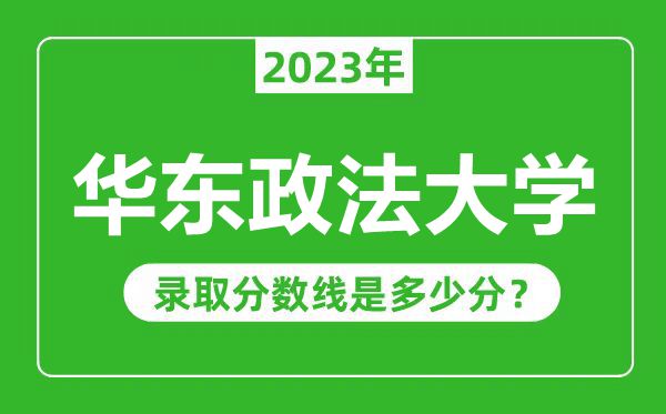 华东政法大学2023年录取分数线是多少分（含2021-2022历年）