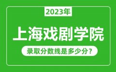 上海戏剧学院2023年录取分数线是多少分（含2021-2022历年）