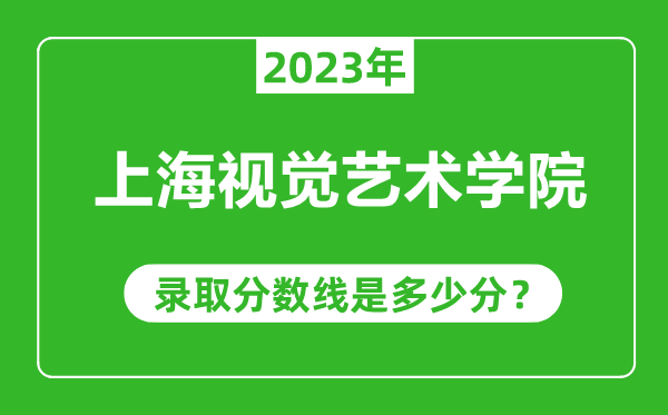 上海视觉艺术学院2023年录取分数线是多少分（含2021-2022历年）