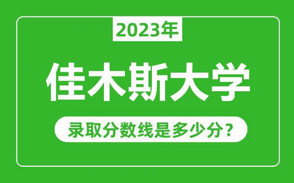 佳木斯大学2023年录取分数线是多少分（含2021-2022历年）