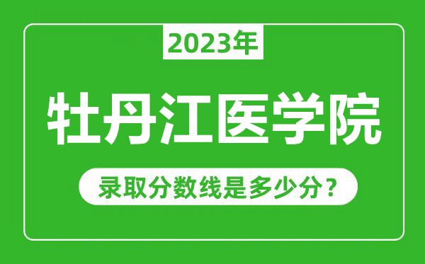 牡丹江医学院2023年录取分数线是多少分（含2021-2022历年）