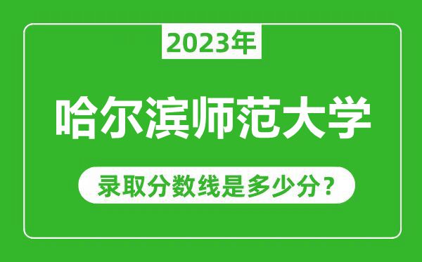 哈尔滨师范大学2023年录取分数线是多少分（含2021-2022历年）