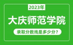 大庆师范学院2023年录取分数线是多少分（含2021-2022历年）