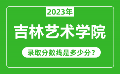 吉林艺术学院2023年录取分数线是多少分（含2021-2022历年）